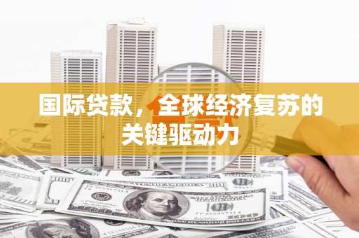 郴州国际贷款，全球经济复苏的关键驱动力