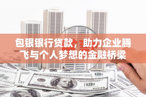 郴州包银银行贷款，助力企业腾飞与个人梦想的金融桥梁