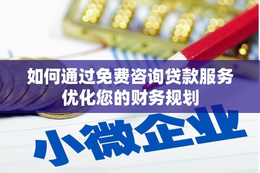 郴州如何通过免费咨询贷款服务优化您的财务规划