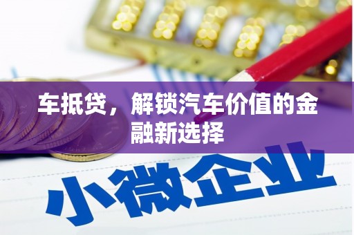 郴州车抵贷，解锁汽车价值的金融新选择
