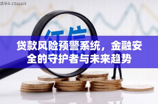 郴州贷款风险预警系统，金融安全的守护者与未来趋势