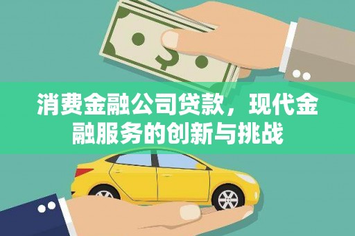 郴州消费金融公司贷款，现代金融服务的创新与挑战
