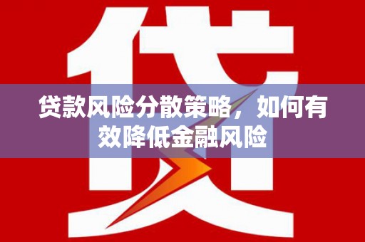 郴州贷款风险分散策略，如何有效降低金融风险