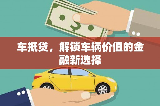 郴州车抵贷，解锁车辆价值的金融新选择