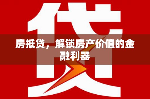 郴州房抵贷，解锁房产价值的金融利器