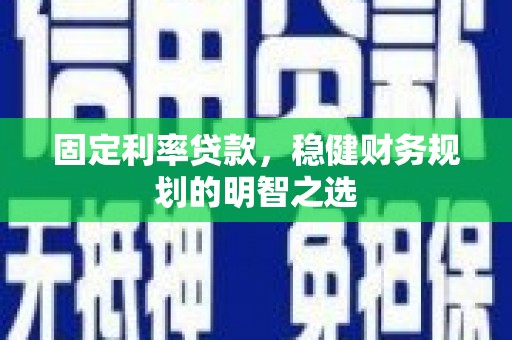 郴州固定利率贷款，稳健财务规划的明智之选