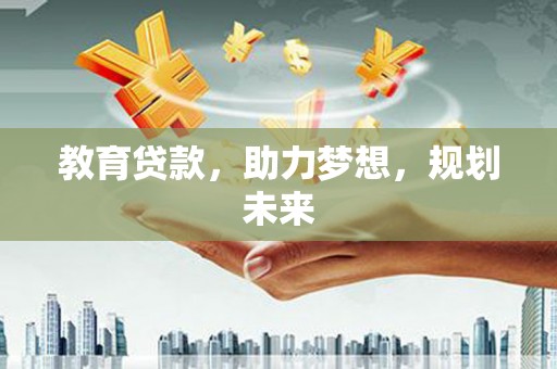 郴州教育贷款，助力梦想，规划未来