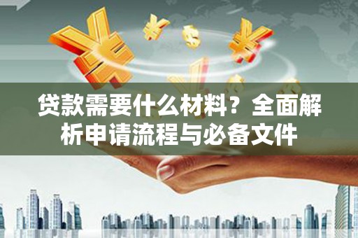 郴州贷款需要什么材料？全面解析申请流程与必备文件