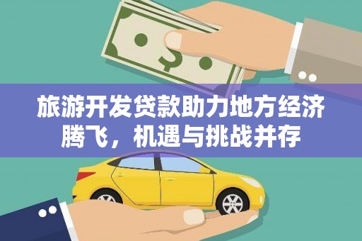 郴州旅游开发贷款助力地方经济腾飞，机遇与挑战并存
