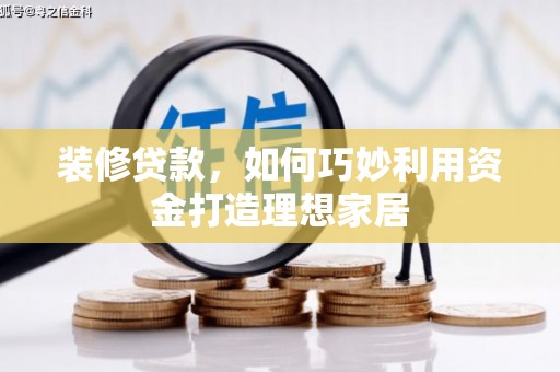 郴州装修贷款，如何巧妙利用资金打造理想家居