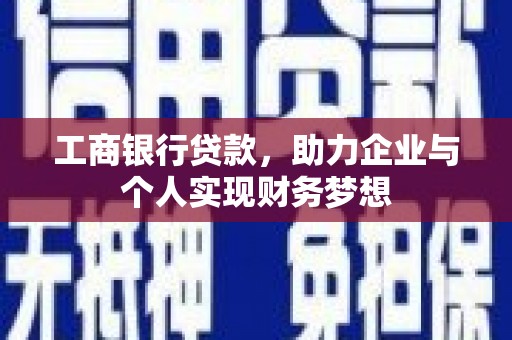 郴州工商银行贷款，助力企业与个人实现财务梦想