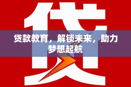 郴州贷款教育，解锁未来，助力梦想起航