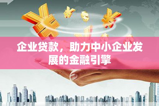 郴州企业贷款，助力中小企业发展的金融引擎