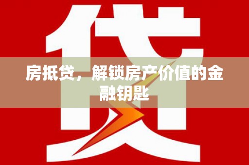 郴州房抵贷，解锁房产价值的金融钥匙