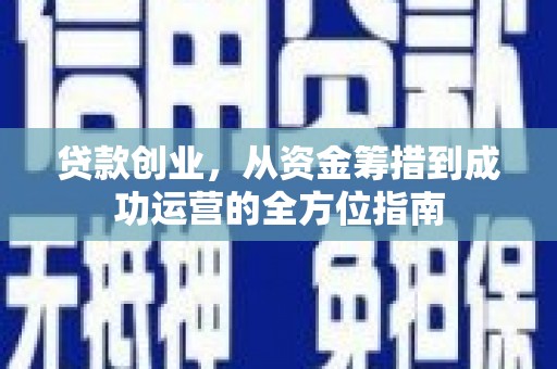 郴州贷款创业，从资金筹措到成功运营的全方位指南