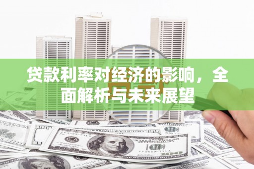 郴州贷款利率对经济的影响，全面解析与未来展望