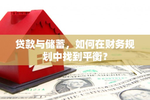 郴州贷款与储蓄，如何在财务规划中找到平衡？