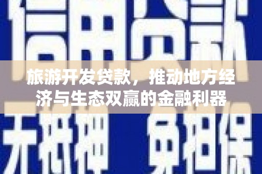 郴州旅游开发贷款，推动地方经济与生态双赢的金融利器