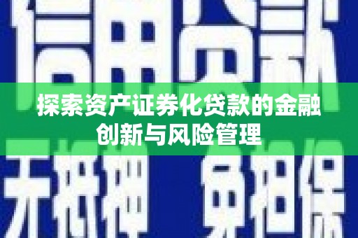 郴州探索资产证券化贷款的金融创新与风险管理