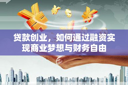 郴州贷款创业，如何通过融资实现商业梦想与财务自由