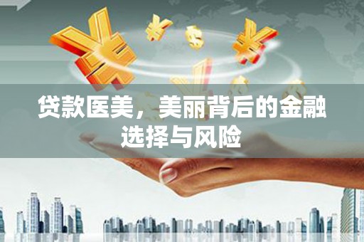 郴州贷款医美，美丽背后的金融选择与风险