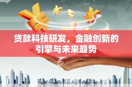 郴州贷款科技研发，金融创新的引擎与未来趋势