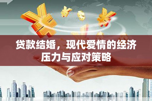 郴州贷款结婚，现代爱情的经济压力与应对策略