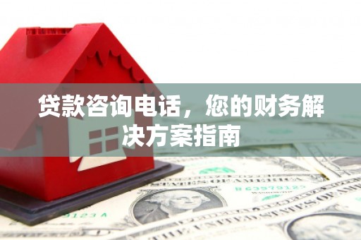 郴州贷款咨询电话，您的财务解决方案指南