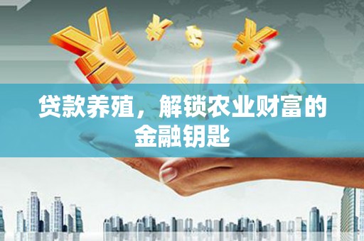 郴州贷款养殖，解锁农业财富的金融钥匙