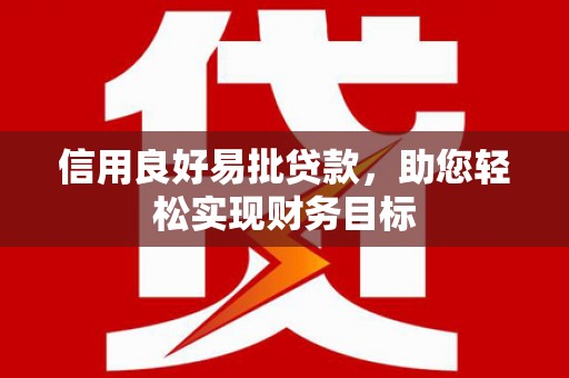 郴州信用良好易批贷款，助您轻松实现财务目标