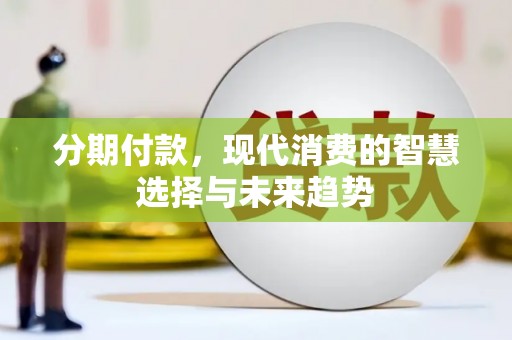 郴州分期付款，现代消费的智慧选择与未来趋势