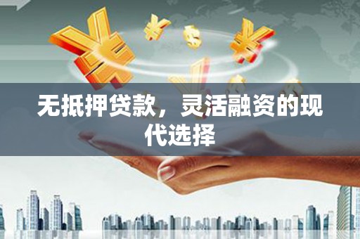 郴州无抵押贷款，灵活融资的现代选择