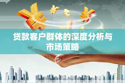 郴州贷款客户群体的深度分析与市场策略