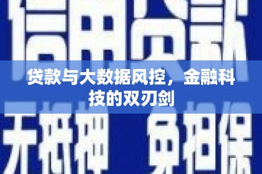郴州贷款与大数据风控，金融科技的双刃剑