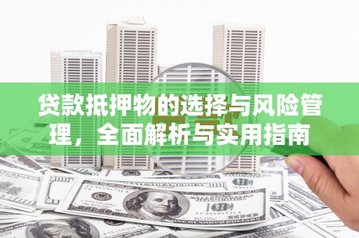 郴州贷款抵押物的选择与风险管理，全面解析与实用指南