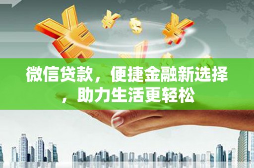 郴州微信贷款，便捷金融新选择，助力生活更轻松