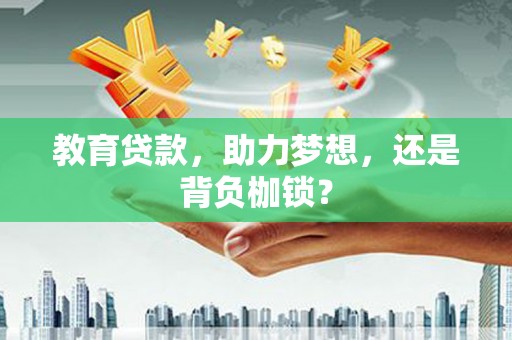 郴州教育贷款，助力梦想，还是背负枷锁？