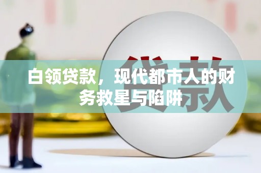 郴州白领贷款，现代都市人的财务救星与陷阱