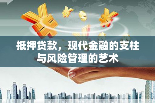 郴州抵押贷款，现代金融的支柱与风险管理的艺术