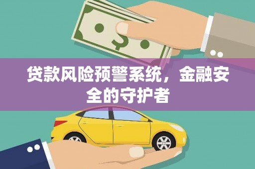 郴州贷款风险预警系统，金融安全的守护者