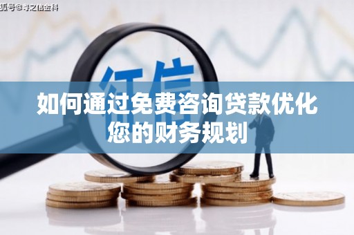 郴州如何通过免费咨询贷款优化您的财务规划