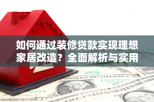 郴州如何通过装修贷款实现理想家居改造？全面解析与实用指南