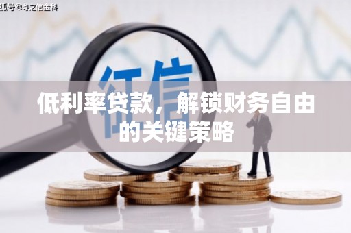 郴州低利率贷款，解锁财务自由的关键策略