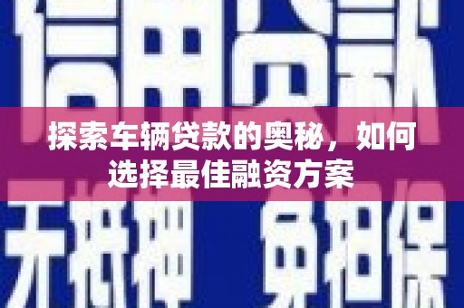 郴州探索车辆贷款的奥秘，如何选择最佳融资方案