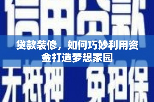 郴州贷款装修，如何巧妙利用资金打造梦想家园
