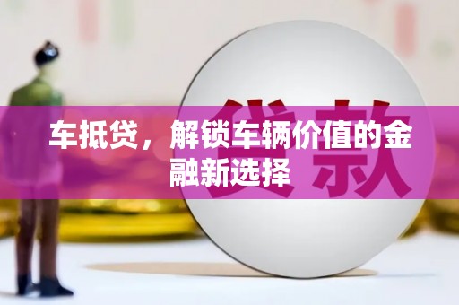 郴州车抵贷，解锁车辆价值的金融新选择
