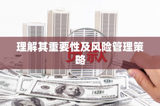郴州理解其重要性及风险管理策略