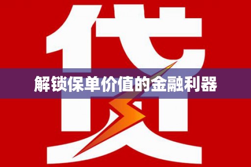 郴州解锁保单价值的金融利器