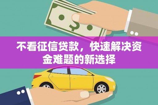 郴州不看征信贷款，快速解决资金难题的新选择