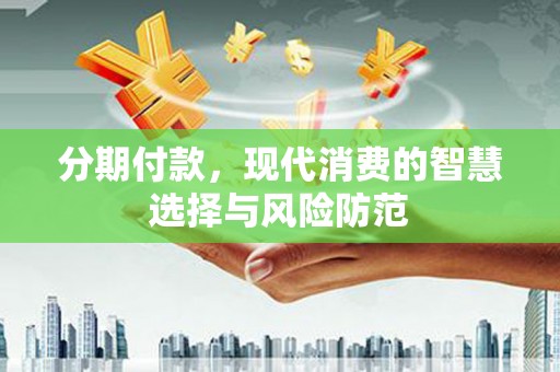 郴州分期付款，现代消费的智慧选择与风险防范